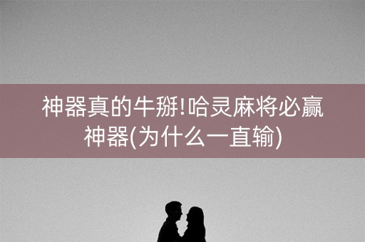 神器真的牛掰!哈灵麻将必赢神器(为什么一直输)