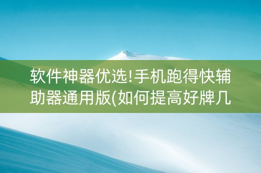 软件神器优选!手机跑得快辅助器通用版(如何提高好牌几率)