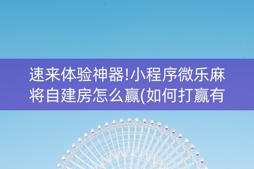 速来体验神器!小程序微乐麻将自建房怎么赢(如何打赢有插件吗)