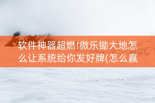 软件神器超燃!微乐锄大地怎么让系统给你发好牌(怎么赢得多)