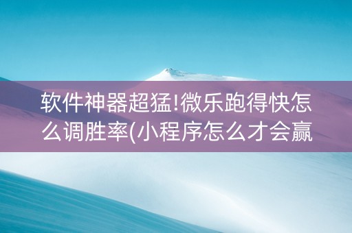 软件神器超猛!微乐跑得快怎么调胜率(小程序怎么才会赢)
