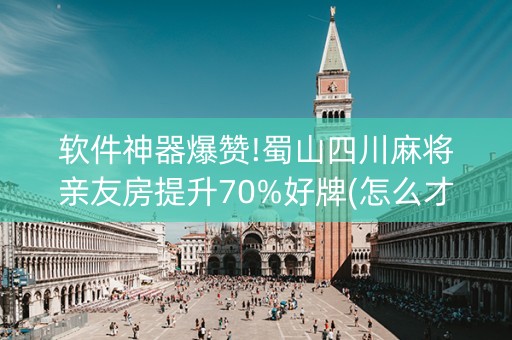 软件神器爆赞!蜀山四川麻将亲友房提升70%好牌(怎么才可以赢)