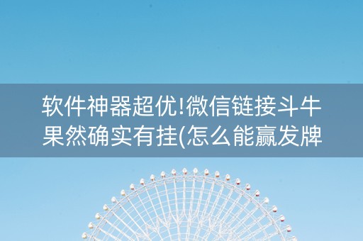 软件神器超优!微信链接斗牛果然确实有挂(怎么能赢发牌规律)