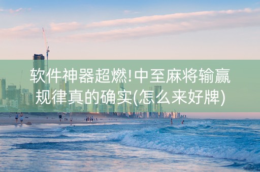 软件神器超燃!中至麻将输赢规律真的确实(怎么来好牌)