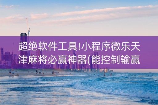 超绝软件工具!小程序微乐天津麻将必赢神器(能控制输赢吗)