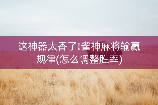 这神器太香了!雀神麻将输赢规律(怎么调整胜率)