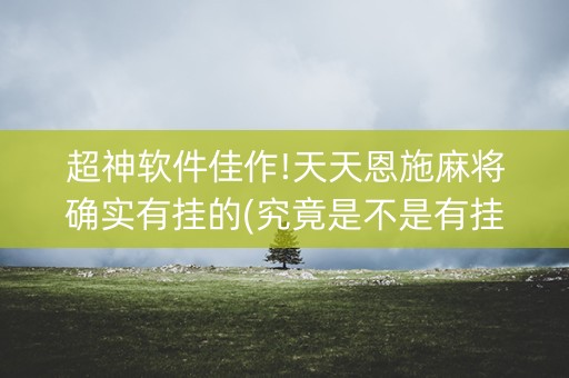 超神软件佳作!天天恩施麻将确实有挂的(究竟是不是有挂)