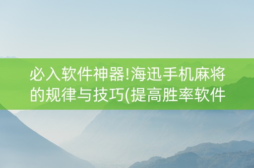 必入软件神器!海迅手机麻将的规律与技巧(提高胜率软件)