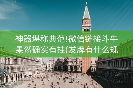 神器堪称典范!微信链接斗牛果然确实有挂(发牌有什么规律吗)