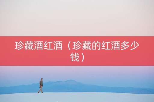 珍藏酒红酒（珍藏的红酒多少钱）