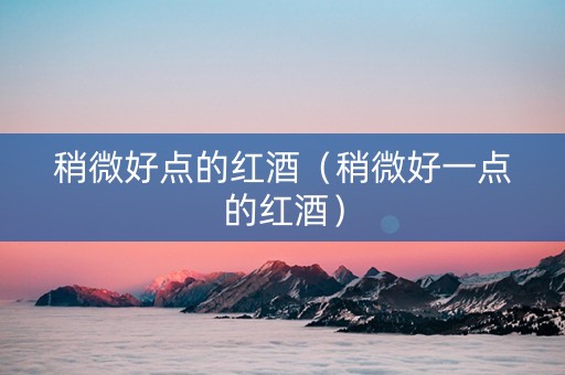 稍微好点的红酒（稍微好一点的红酒）
