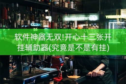 软件神器无双!开心十三张开挂辅助器(究竟是不是有挂)