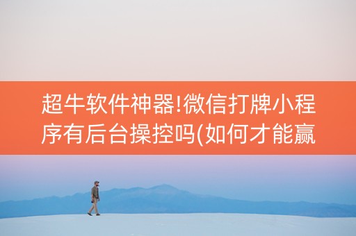 超牛软件神器!微信打牌小程序有后台操控吗(如何才能赢)