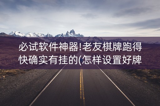 必试软件神器!老友棋牌跑得快确实有挂的(怎样设置好牌)