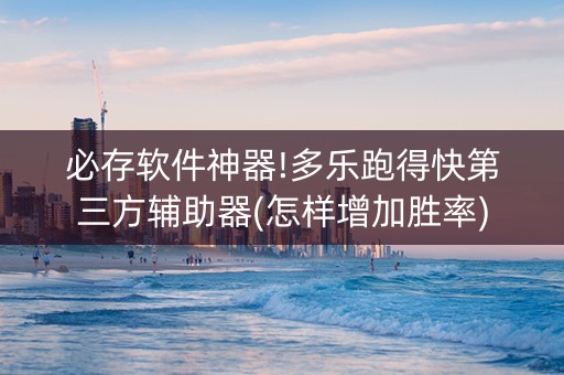 必存软件神器!多乐跑得快第三方辅助器(怎样增加胜率)