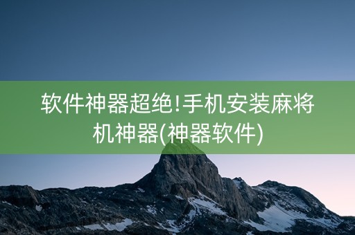 软件神器超绝!手机安装麻将机神器(神器软件)