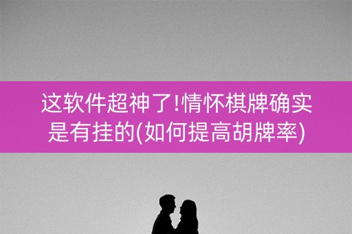 这软件超神了!情怀棋牌确实是有挂的(如何提高胡牌率)