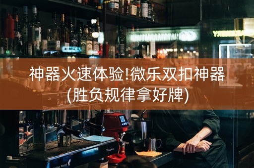 神器火速体验!微乐双扣神器(胜负规律拿好牌)