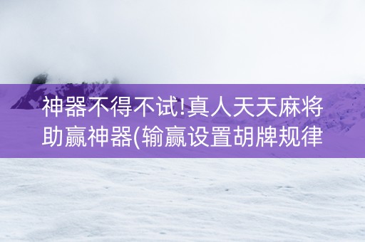 神器不得不试!真人天天麻将助赢神器(输赢设置胡牌规律)
