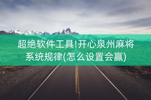 超绝软件工具!开心泉州麻将系统规律(怎么设置会赢)