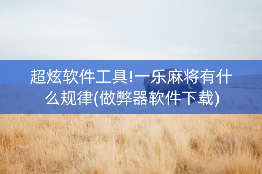 超炫软件工具!一乐麻将有什么规律(做弊器软件下载)