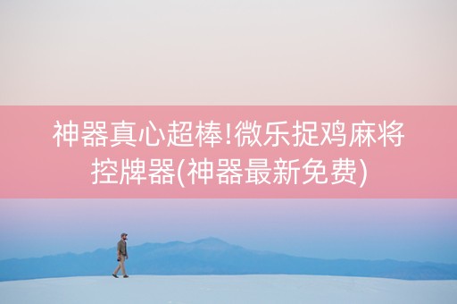 神器真心超棒!微乐捉鸡麻将控牌器(神器最新免费)