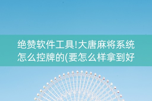 绝赞软件工具!大唐麻将系统怎么控牌的(要怎么样拿到好牌)