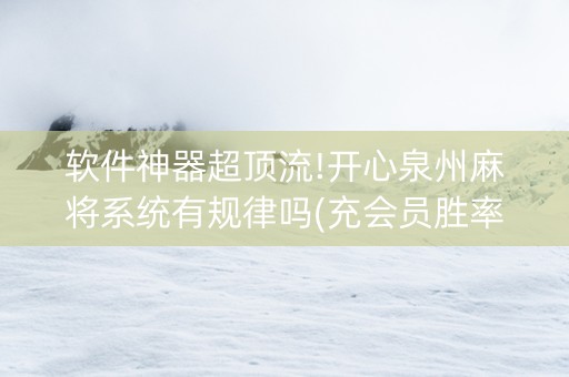 软件神器超顶流!开心泉州麻将系统有规律吗(充会员胜率高)