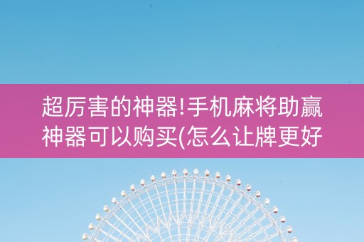 超厉害的神器!手机麻将助赢神器可以购买(怎么让牌更好)