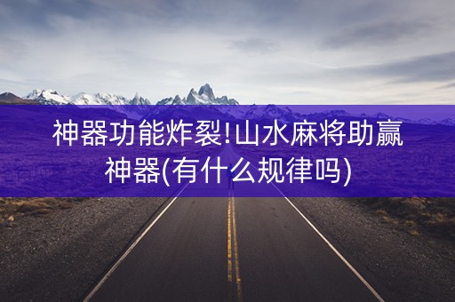 神器功能炸裂!山水麻将助赢神器(有什么规律吗)