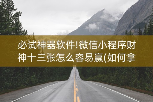必试神器软件!微信小程序财神十三张怎么容易赢(如何拿到好牌)