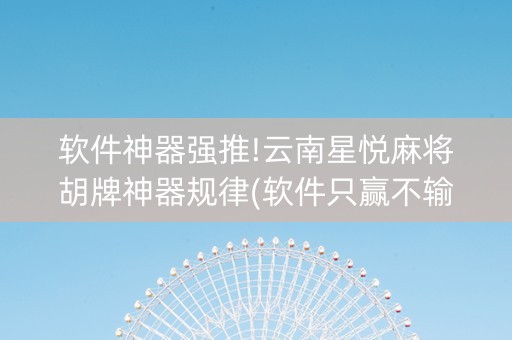 软件神器强推!云南星悦麻将胡牌神器规律(软件只赢不输)