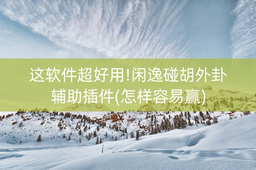 这软件超好用!闲逸碰胡外卦辅助插件(怎样容易赢)