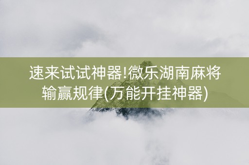 速来试试神器!微乐湖南麻将输赢规律(万能开挂神器)