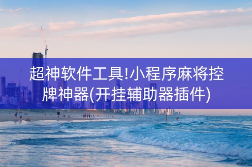 超神软件工具!小程序麻将控牌神器(开挂辅助器插件)