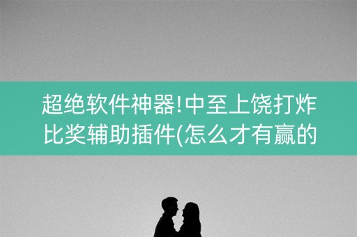 超绝软件神器!中至上饶打炸比奖辅助插件(怎么才有赢的几率)
