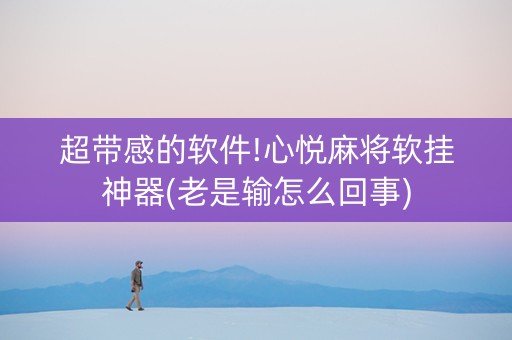 超带感的软件!心悦麻将软挂神器(老是输怎么回事)