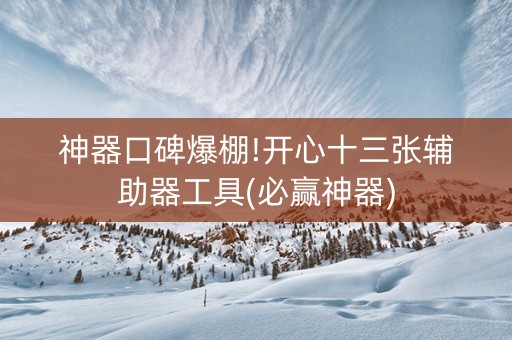 神器口碑爆棚!开心十三张辅助器工具(必赢神器)