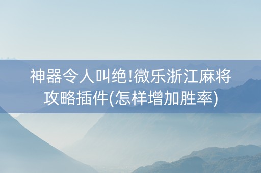 神器令人叫绝!微乐浙江麻将攻略插件(怎样增加胜率)