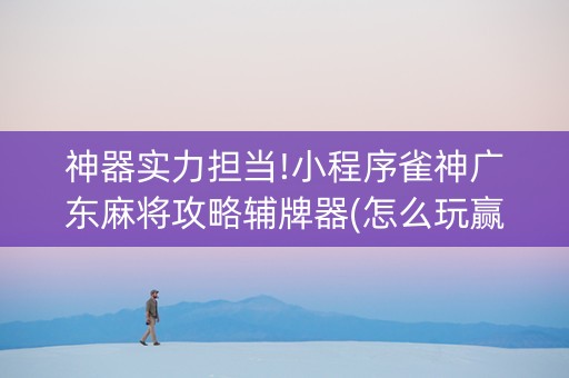 神器实力担当!小程序雀神广东麻将攻略辅牌器(怎么玩赢几率大)