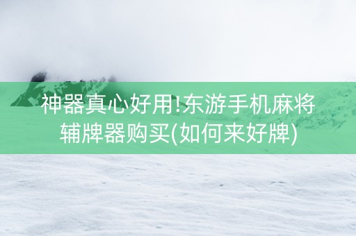 神器真心好用!东游手机麻将辅牌器购买(如何来好牌)