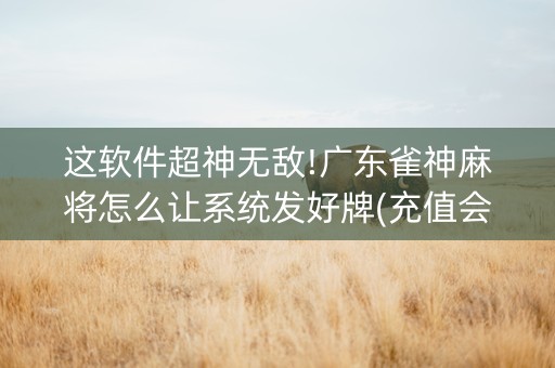 这软件超神无敌!广东雀神麻将怎么让系统发好牌(充值会提高胜率么)