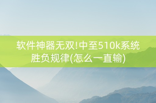 软件神器无双!中至510k系统胜负规律(怎么一直输)