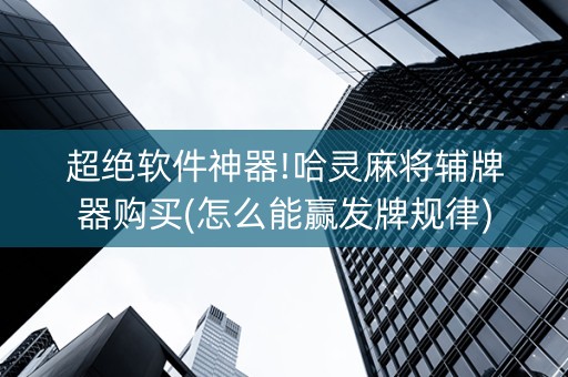 超绝软件神器!哈灵麻将辅牌器购买(怎么能赢发牌规律)