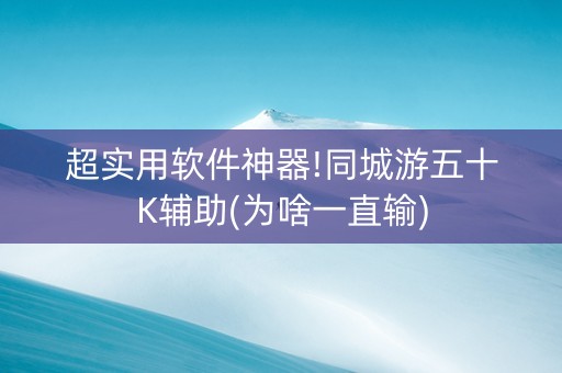 超实用软件神器!同城游五十K辅助(为啥一直输)