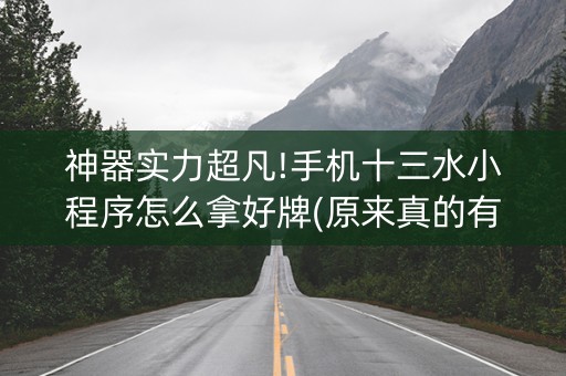 神器实力超凡!手机十三水小程序怎么拿好牌(原来真的有挂)