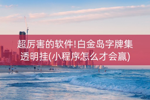 超厉害的软件!白金岛字牌集透明挂(小程序怎么才会赢)