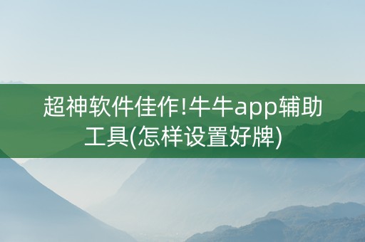 超神软件佳作!牛牛app辅助工具(怎样设置好牌)