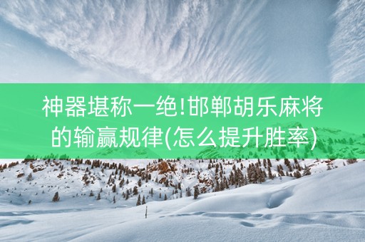 神器堪称一绝!邯郸胡乐麻将的输赢规律(怎么提升胜率)