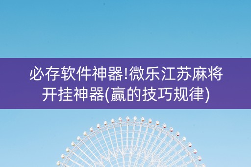 必存软件神器!微乐江苏麻将开挂神器(赢的技巧规律)